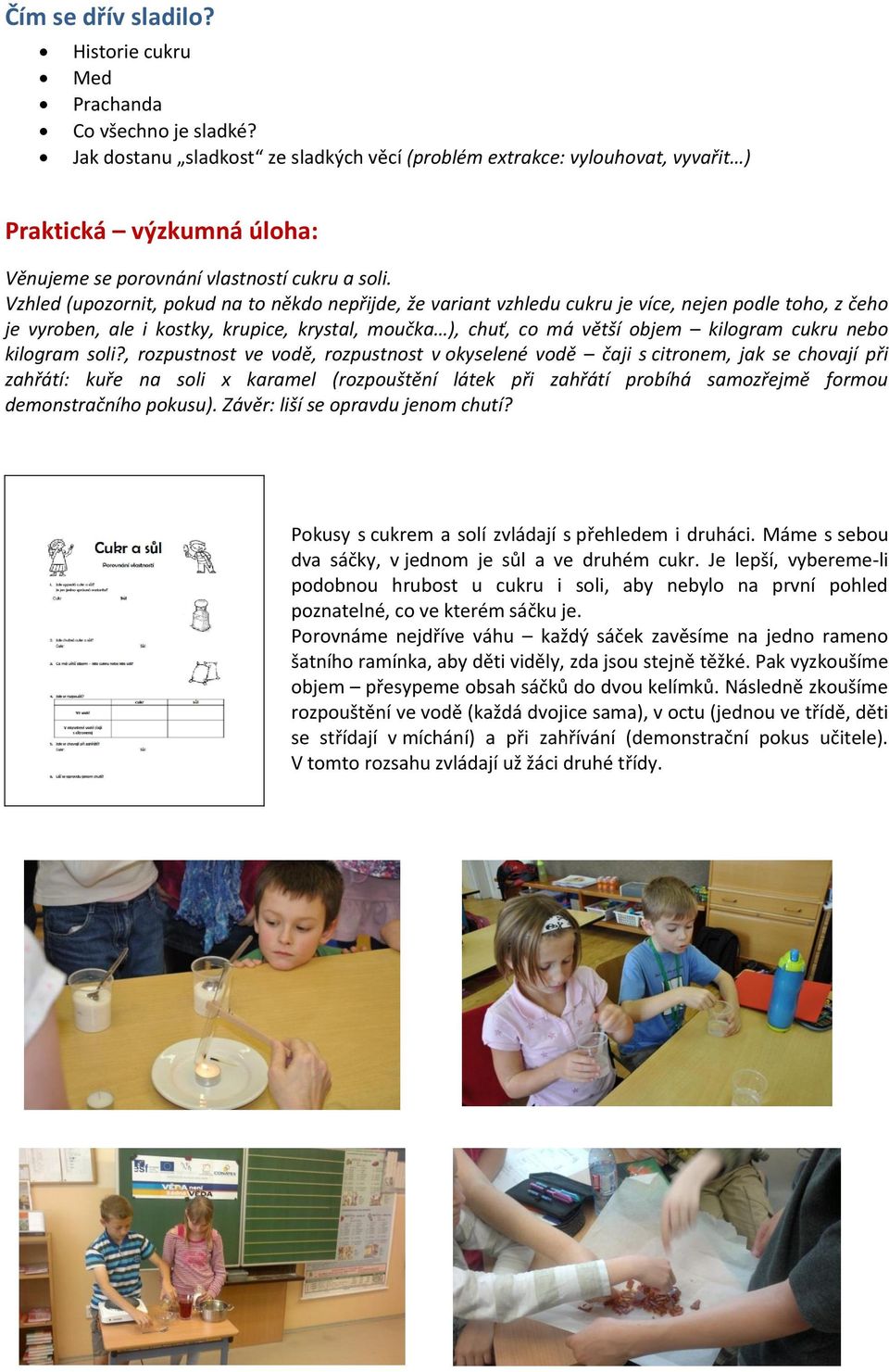 Vzhled (upozornit, pokud na to někdo nepřijde, že variant vzhledu cukru je více, nejen podle toho, z čeho je vyroben, ale i kostky, krupice, krystal, moučka ), chuť, co má větší objem kilogram cukru