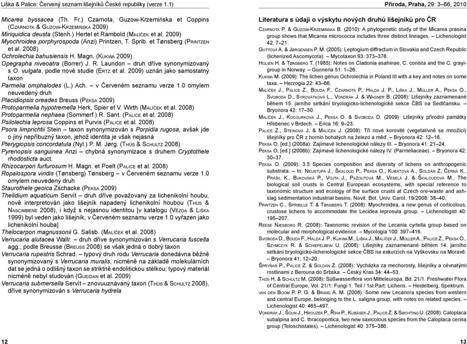 Laundon druh dříve synonymizovaný s O. vulgata, podle nové studie (Er t z et al. 2009) uznán jako samostatný taxon Parmelia omphalodes (L.) Ach. v Červeném seznamu verze 1.