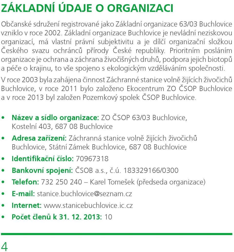 Prioritním posláním organizace je ochrana a záchrana živočišných druhů, podpora jejich biotopů a péče o krajinu, to vše spojeno s ekologickým vzděláváním společnosti.