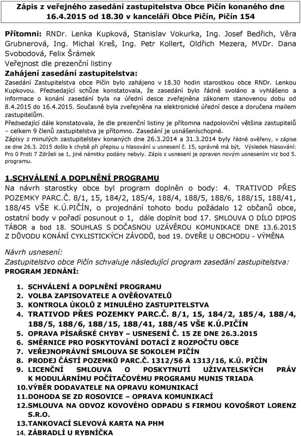 Dana Svobodová, Felix Šrámek Veřejnost dle prezenční listiny Zahájení zasedání zastupitelstva: Zasedání Zastupitelstva obce Pičín bylo zahájeno v 18.30 hodin starostkou obce RNDr. Lenkou Kupkovou.