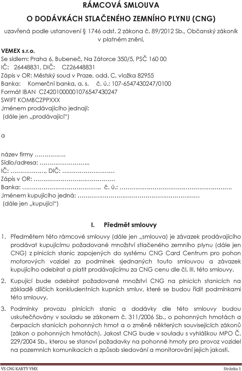 Sídlo/adresa:.. IČ:, DIČ: Zápis v OR: Banka:.. č. ú.:. Jménem kupujícího jedná: (dále jen kupující ) I. Předmět smlouvy 1.