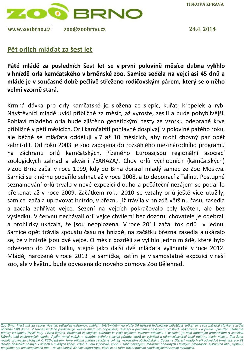 Krmná dávka pro orly kamčatské je složena ze slepic, kuřat, křepelek a ryb. Návštěvníci mládě uvidí přibližně za měsíc, až vyroste, zesílí a bude pohyblivější.