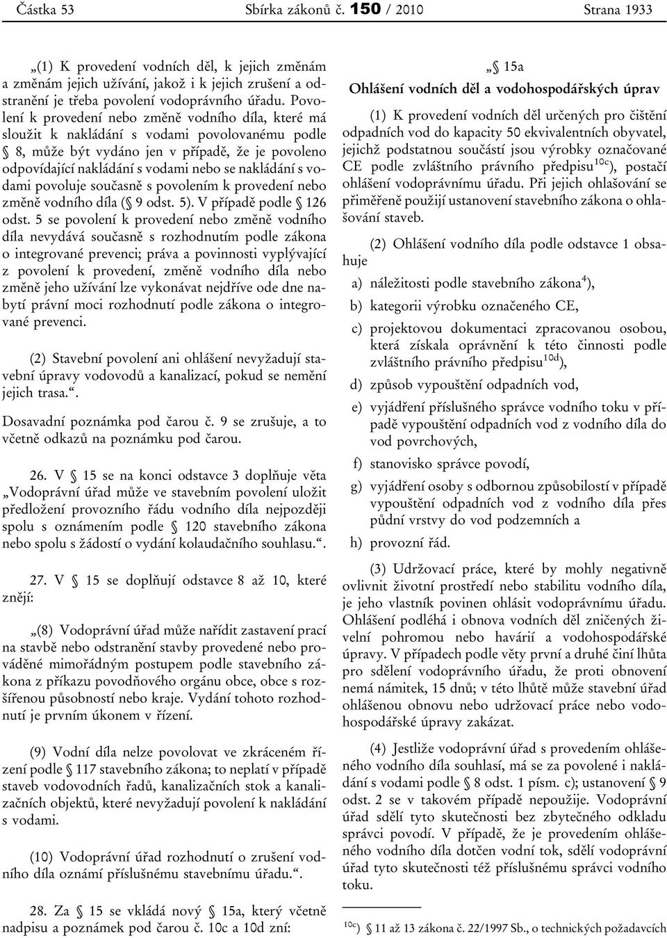 nakládání s vodami povoluje současně s povolením k provedení nebo změně vodního díla ( 9 odst. 5). V případě podle 126 odst.