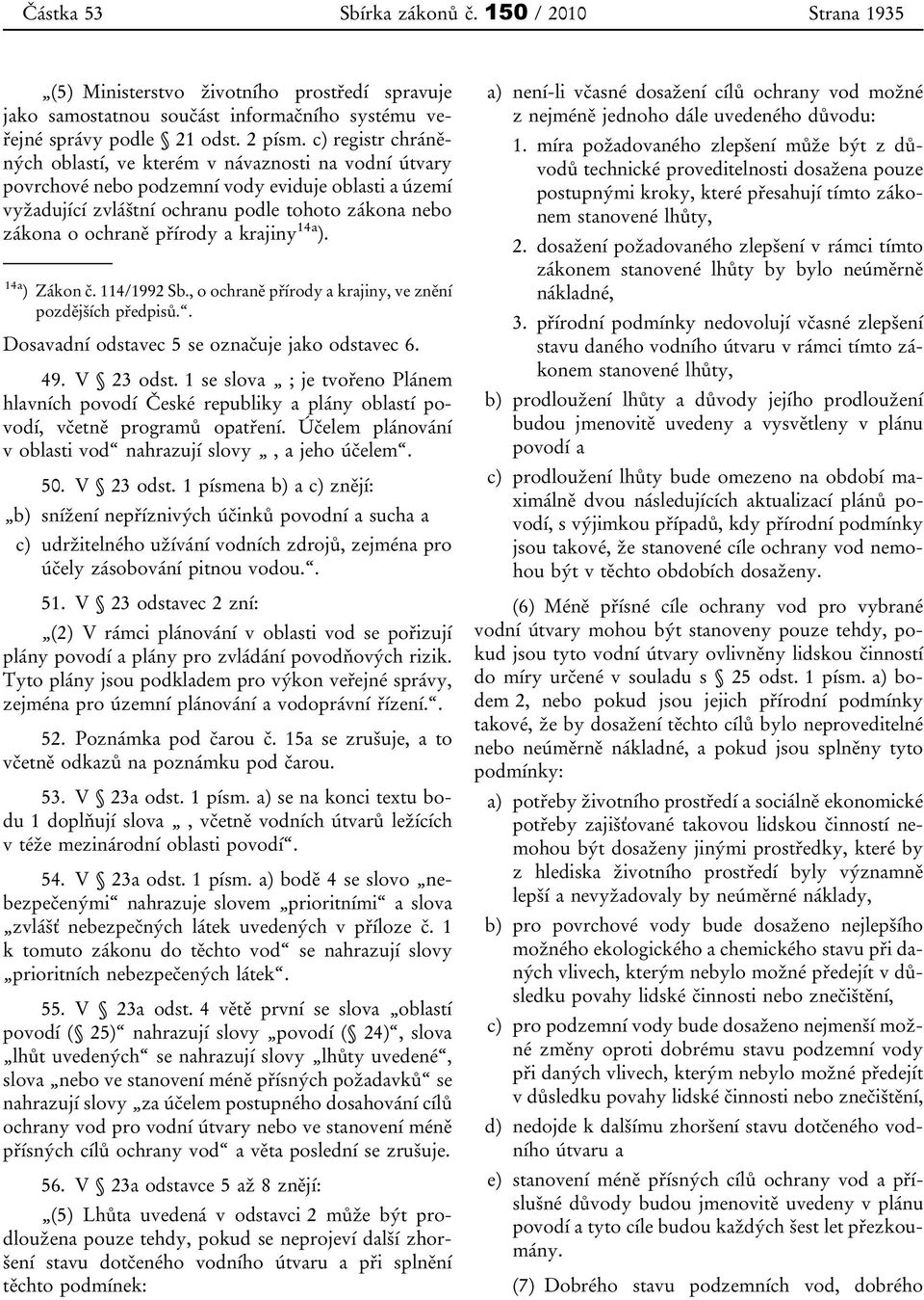 přírody a krajiny 14a ). 14a ) Zákon č. 114/1992 Sb., o ochraně přírody a krajiny, ve znění pozdějších předpisů.. Dosavadní odstavec 5 se označuje jako odstavec 6. 49. V 23 odst.