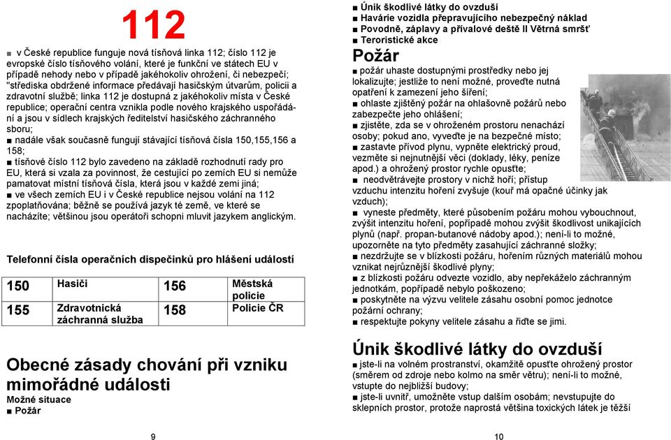 uspořádání a jsou v sídlech krajských ředitelství hasičského záchranného sboru; nadále však současně fungují stávající tísňová čísla 150,155,156 a 158; tísňové číslo 112 bylo zavedeno na základě