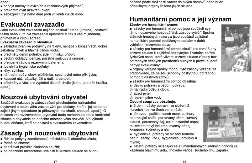 Evakuační zavazadlo obsahuje: základní trvanlivé potraviny na 3 dny, nejlépe v konzervách, dobře zabalený chléb a hlavně pitnou vodu; předměty denní potřeby, jídelní misku, příbor; osobní doklady,