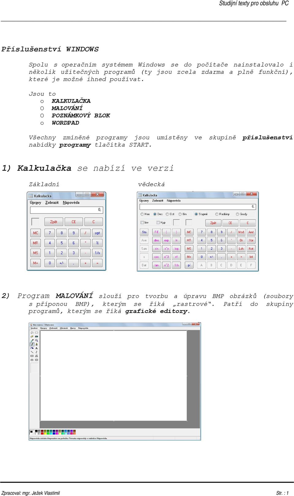 Jsou to o KALKULAČKA O MALOVÁNÍ O POZNÁMKOVÝ BLOK o WORDPAD Všechny zmíněné programy jsou umístěny ve skupině příslušenství nabídky programy tlačítka