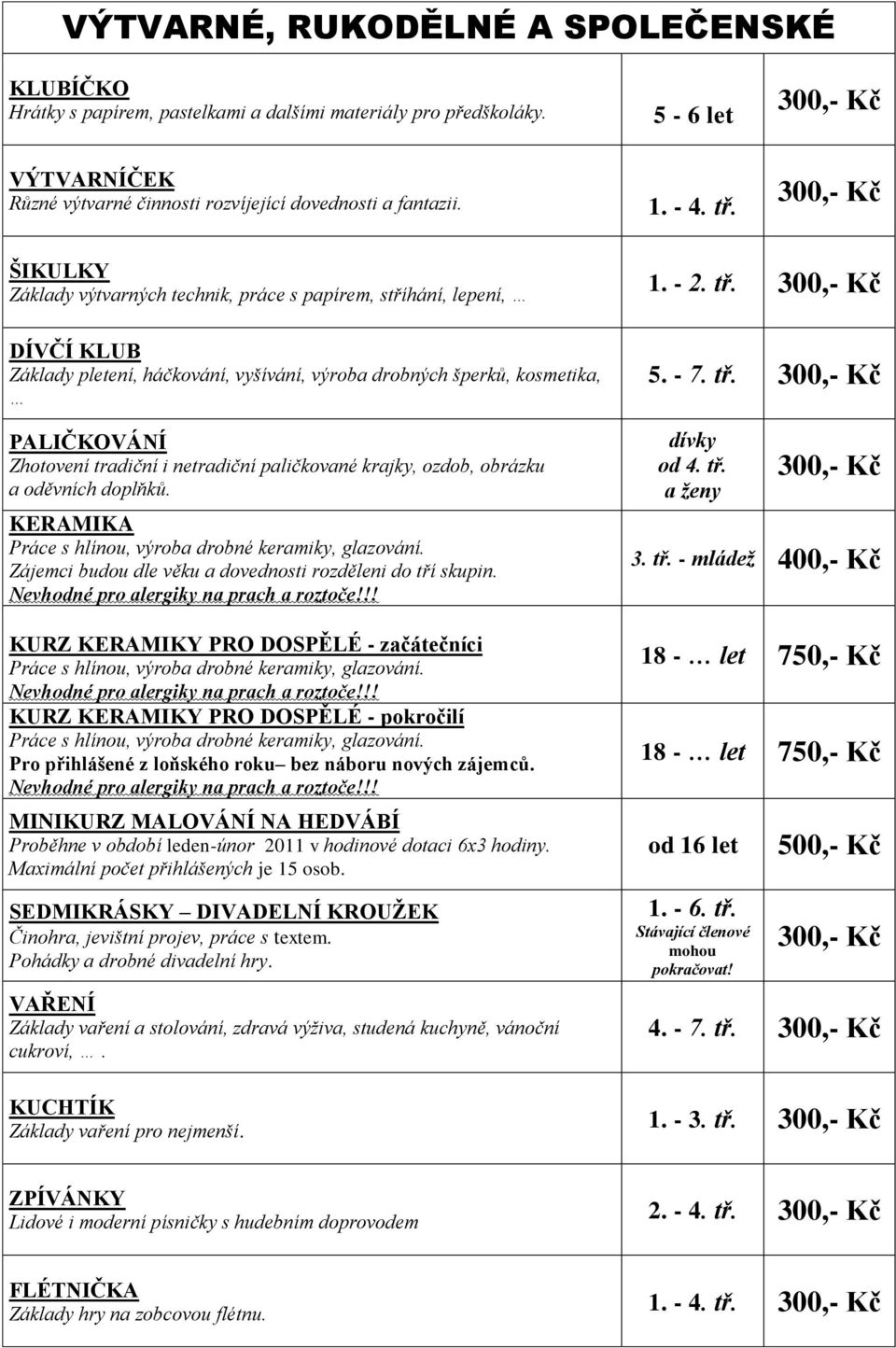 KERAMIKA Práce s hlínou, výroba drobné keramiky, glazování. Zájemci budou dle věku a dovednosti rozděleni do tří skupin. Nevhodné pro alergiky na prach a roztoče!