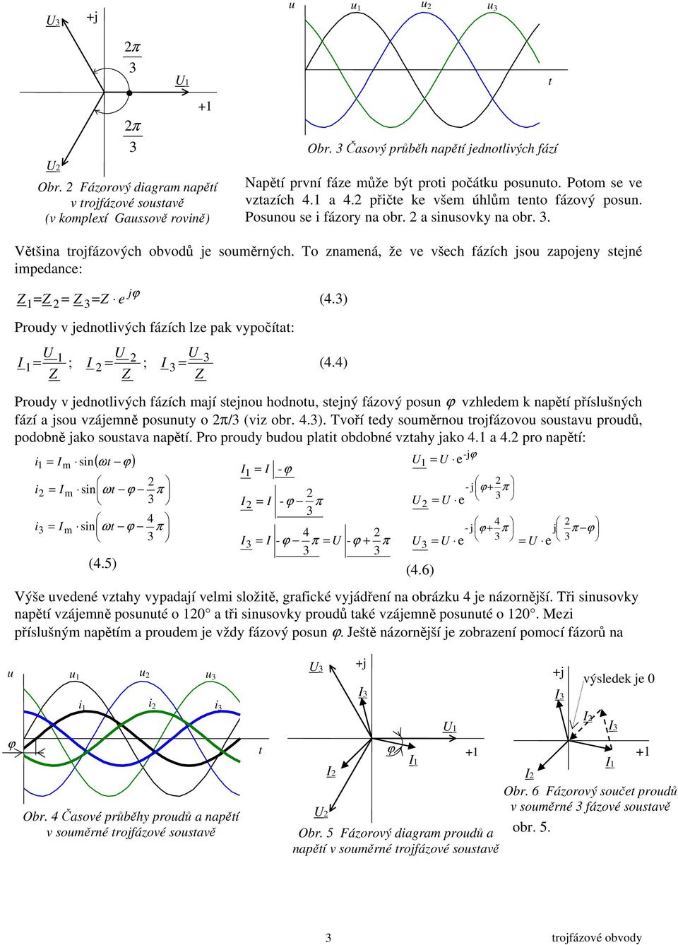 To znamená, že ve všech ázích jsou zapojeny sejné impedance: jϕ Z1 Z Z Z e (.) Proudy v jednolivých ázích lze pak vypočía: I 1 I I 1 ; ; (.