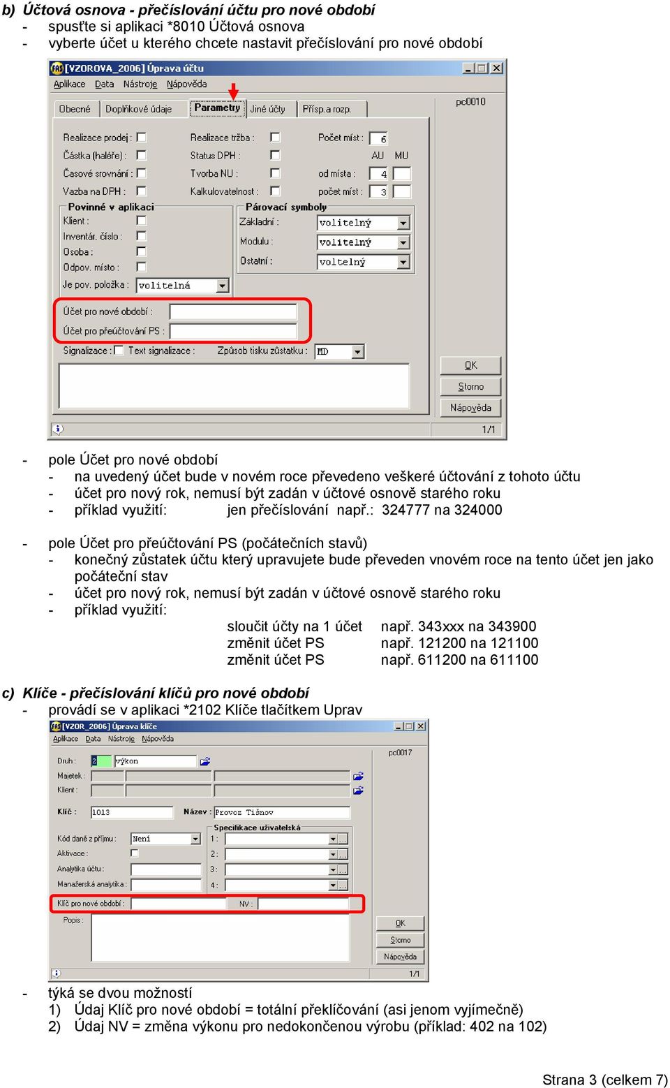 : 324777 na 324000 - pole Účet pro přeúčtování PS (počátečních stavů) - konečný zůstatek účtu který upravujete bude převeden vnovém roce na tento účet jen jako počáteční stav - účet pro nový rok,