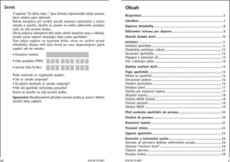 CÌlen p Ìprava n hradnìch dìl m ûe uöet it zbyteënè cesty a n klady. UveÔte proto laskavï n sledujìcì data svèho spot ebiëe: Tyto daje najdete na typovèm ötìtku vlevo na vnit nì stranï chladniëky.