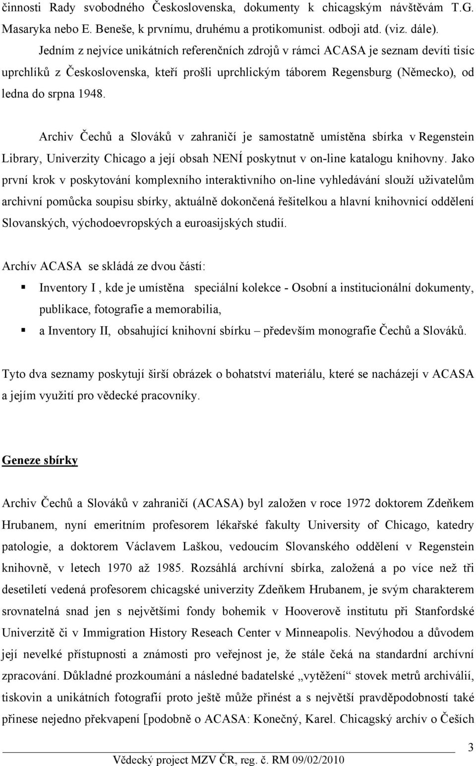 Archiv Čechů a Slováků v zahraničí je samostatně umístěna sbírka v Regenstein Library, Univerzity Chicago a její obsah NENÍ poskytnut v on-line katalogu knihovny.