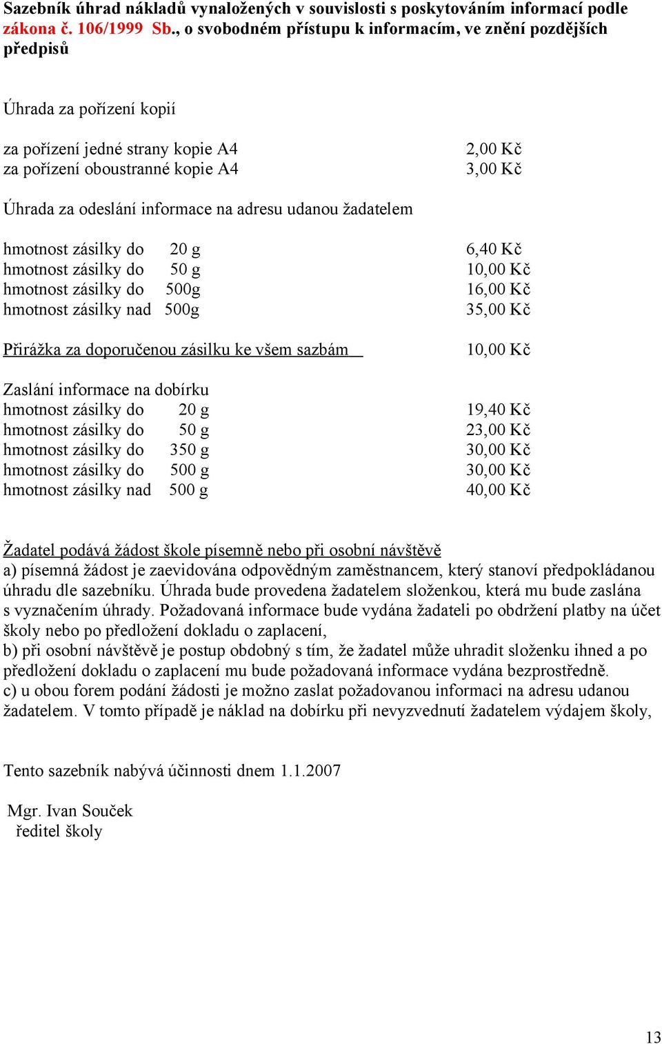 informace na adresu udanou žadatelem hmotnost zásilky do 20 g 6,40 Kč hmotnost zásilky do 50 g 10,00 Kč hmotnost zásilky do 500g 16,00 Kč hmotnost zásilky nad 500g 35,00 Kč Přirážka za doporučenou