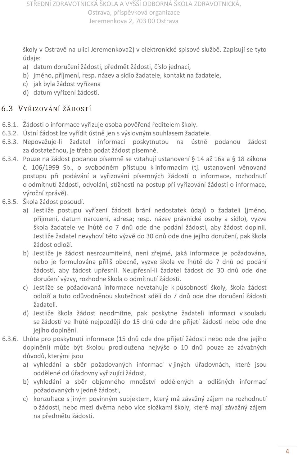 Ústní žádost lze vyřídit ústně jen s výslovným souhlasem žadatele. 6.3.3. Nepovažuje-li žadatel informaci poskytnutou na ústně podanou žádost za dostatečnou, je třeba podat žádost písemně. 6.3.4.