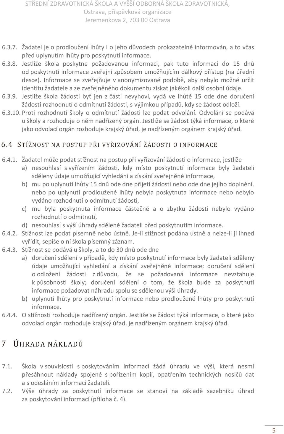 Informace se zveřejňuje v anonymizované podobě, aby nebylo možné určit identitu žadatele a ze zveřejněného dokumentu získat jakékoli další osobní údaje. 6.3.9.