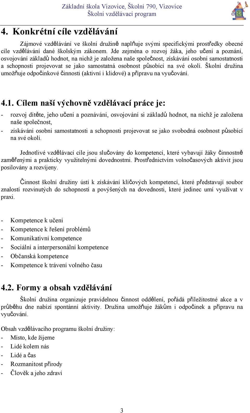 působící na své okolí. Školní družina umožňuje odpočinkové činnosti (aktivní i klidové) a přípravu na vyučování. 4.1.