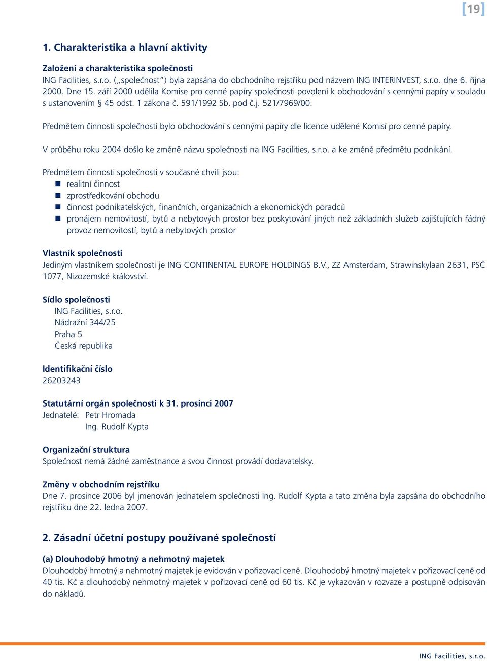 Předmětem činnosti společnosti bylo obchodování s cennými papíry dle licence udělené Komisí pro cenné papíry. V průběhu roku 2004 došlo ke změně názvu společnosti na a ke změně předmětu podnikání.