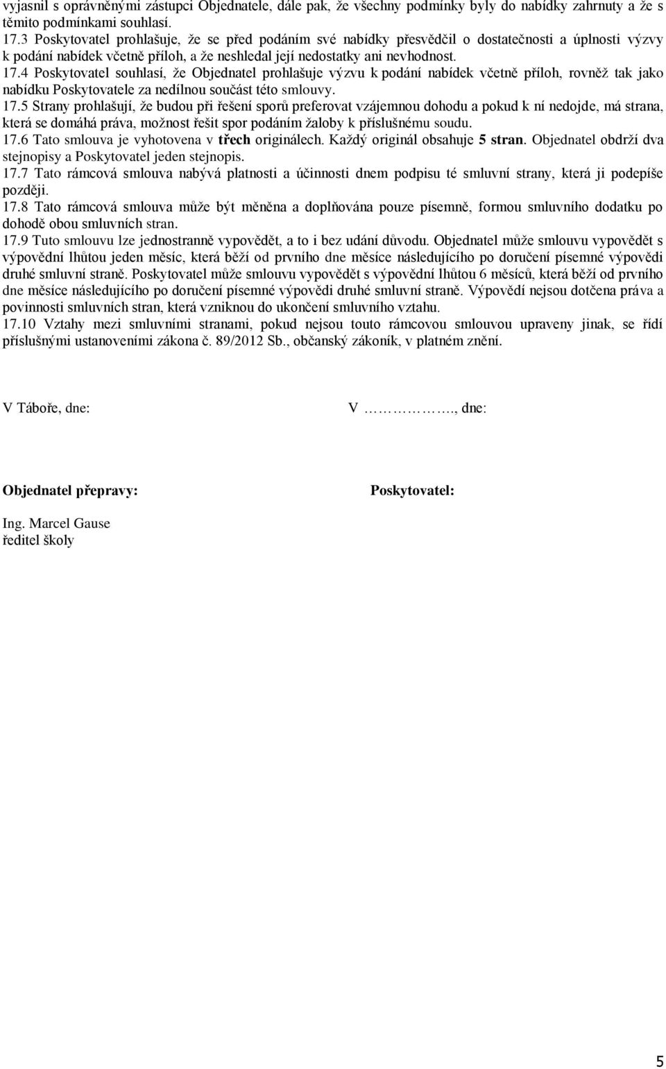 4 Poskytovatel souhlasí, že Objednatel prohlašuje výzvu k podání nabídek včetně příloh, rovněž tak jako nabídku Poskytovatele za nedílnou součást této smlouvy. 17.