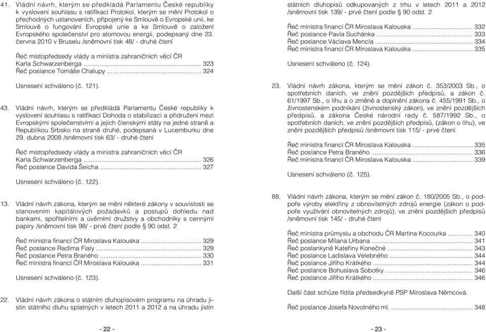 června 2010 v Bruselu /sněmovní tisk 48/ - druhé čtení Řeč místopředsedy vlády a ministra zahraničních věcí ČR Karla Schwarzenberga... 323 Řeč poslance Tomáše Chalupy... 324 Usnesení schváleno (č.