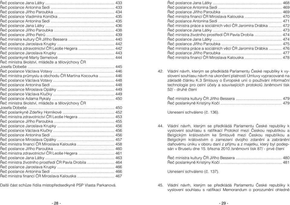 .. 442 Řeč poslance Jaroslava Krupky... 443 Řeč poslankyně Marty Semelové... 444 Řeč ministra školství, mládeže a tělovýchovy ČR Josefa Dobeše... 445 Řeč poslance Václava Votavy.