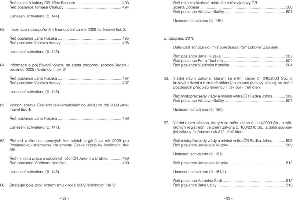 .. 496 Usnesení schváleno (č. 145). 64. Informace o pojišování vývozu se státní podporou (období leden - prosinec 2009) /sněmovní tisk 3/ Řeč poslance Jana Husáka... 497 Řeč poslance Václava Votavy.