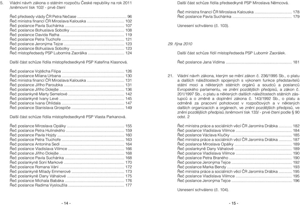 .. 123 Řeč poslance Bohuslava Sobotky... 123 Řeč místopředsedy PSP Lubomíra Zaorálka... 124 Další část schůze řídila místopředsedkyně PSP Kateřina Klasnová. Řeč poslance Vojtěcha Filipa.