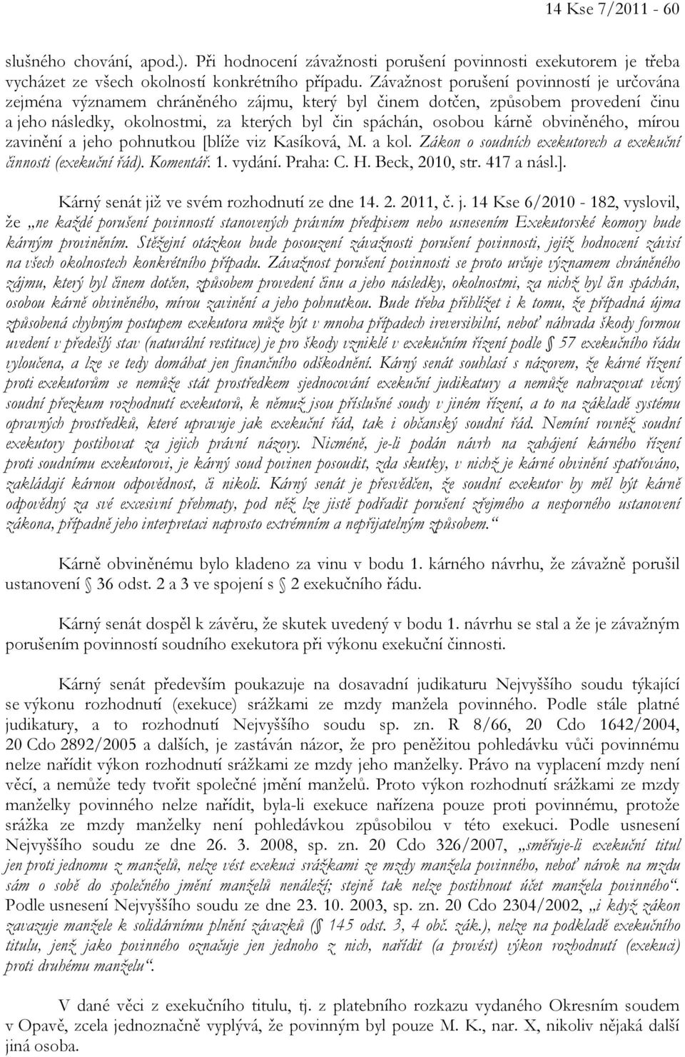 obviněného, mírou zavinění a jeho pohnutkou [blíže viz Kasíková, M. a kol. Zákon o soudních exekutorech a exekuční činnosti (exekuční řád). Komentář. 1. vydání. Praha: C. H. Beck, 2010, str.