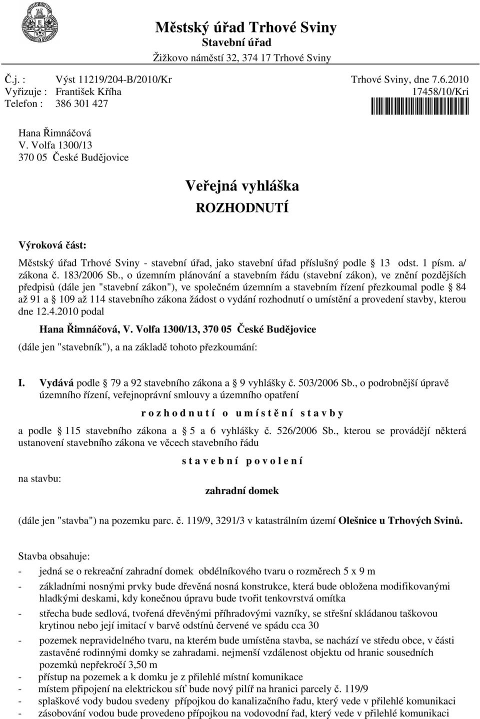 Volfa 1300/13 370 05 České Budějovice Veřejná vyhláška ROZHODNUTÍ 1745810kri Výroková část: Městský úřad Trhové Sviny - stavební úřad, jako stavební úřad příslušný podle 13 odst. 1 písm. a/ zákona č.