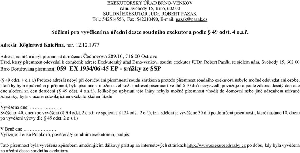 ) Protoţe adresát nebyl při doručování písemnosti soudu zastiţen a protoţe písemnost soudního exekutora nebylo moţné odevzdat ani osobě, která by byla oprávněna ji přijmout, byla písemnost uloţena.