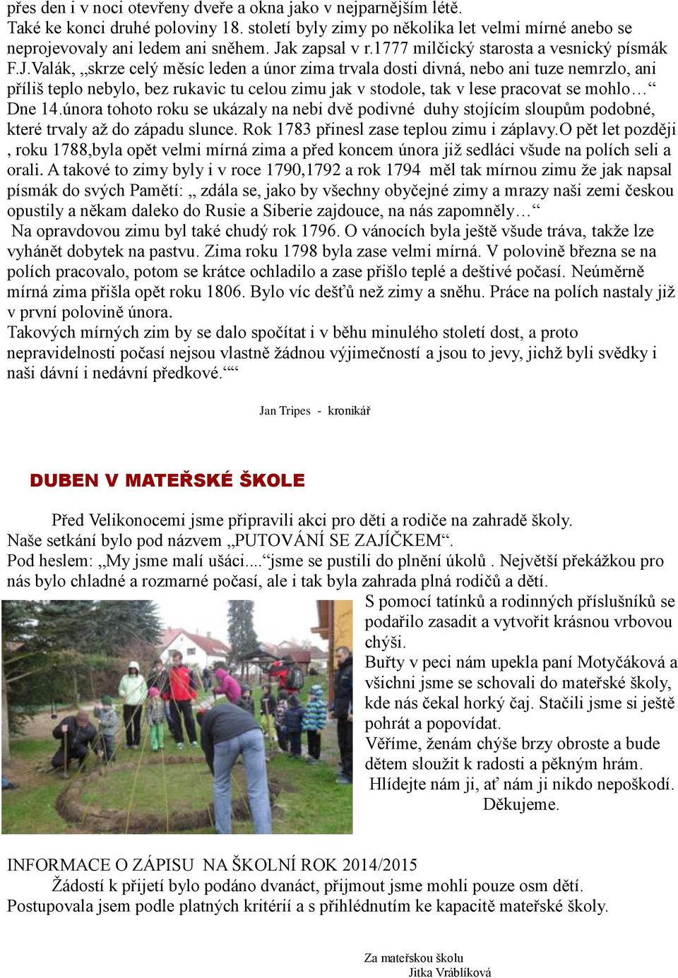 února tohoto roku se ukázaly na nebi dvě podivné duhy stojícím sloupům podobné, které trvaly až do západu slunce. Rok 1783 přinesl zase teplou zimu i záplavy.