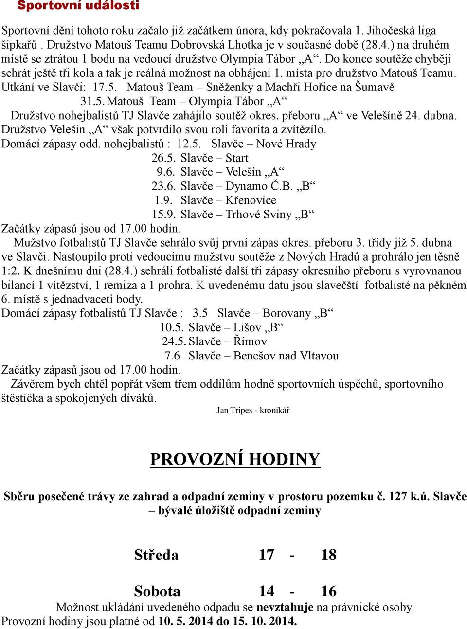 Utkání ve Slavči: 17.5. Matouš Team Sněženky a Machři Hořice na Šumavě 31.5. Matouš Team Olympia Tábor A Družstvo nohejbalistů TJ Slavče zahájilo soutěž okres. přeboru A ve Velešíně 24. dubna.