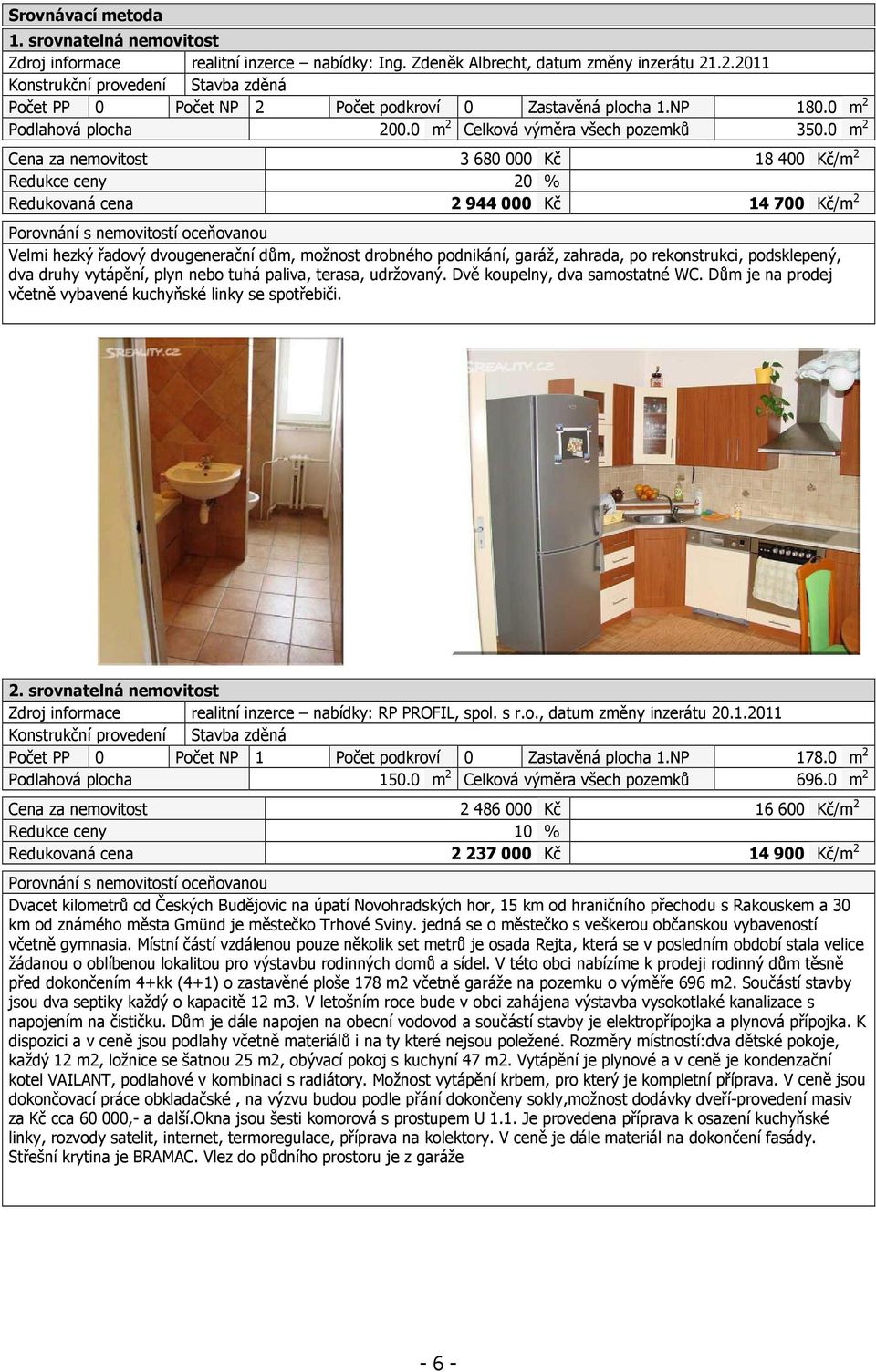 0 m 2 Cena za nemovitost 3 680 000 Kč 18 400 Kč/m 2 Redukce ceny 20 % Redukovaná cena 2 944 000 Kč 14 700 Kč/m 2 Porovnání s nemovitostí oceňovanou Velmi hezký řadový dvougenerační dům, možnost