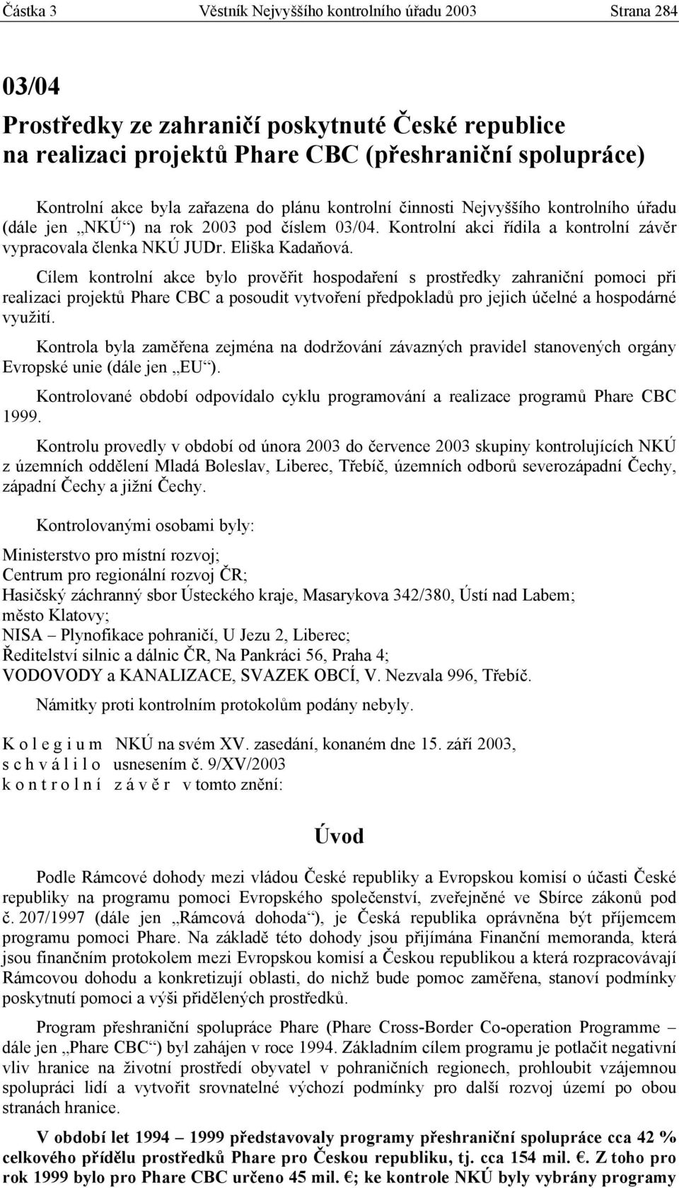 Cílem kontrolní akce bylo prověřit hospodaření s prostředky zahraniční pomoci při realizaci projektů Phare CBC a posoudit vytvoření předpokladů pro jejich účelné a hospodárné využití.