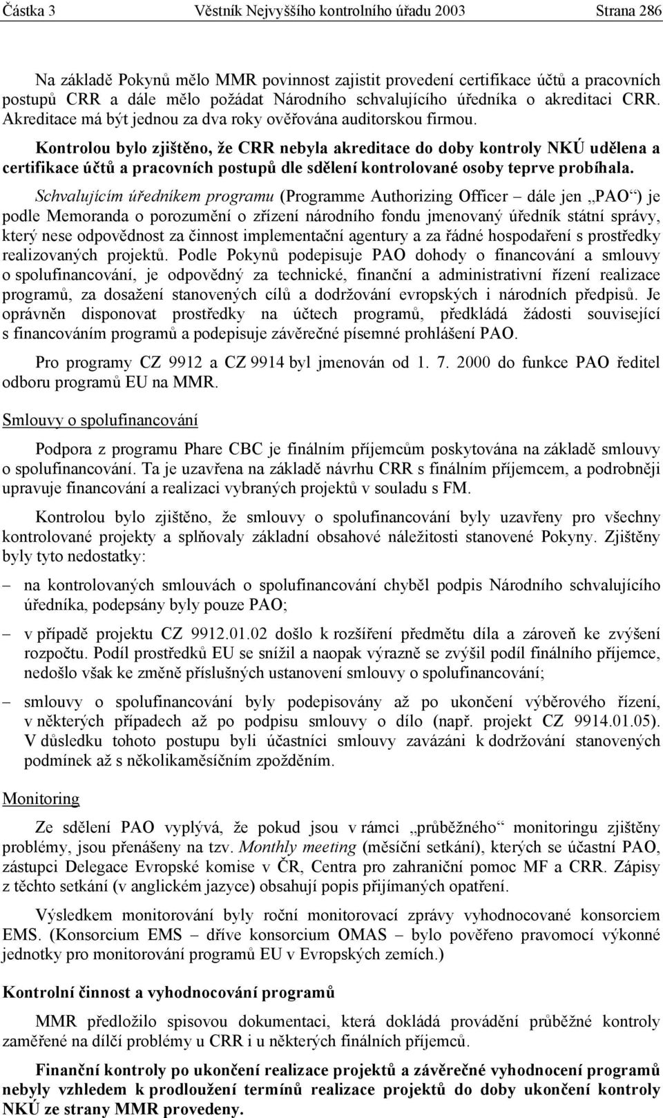 Kontrolou bylo zjištěno, že CRR nebyla akreditace do doby kontroly NKÚ udělena a certifikace účtů a pracovních postupů dle sdělení kontrolované osoby teprve probíhala.