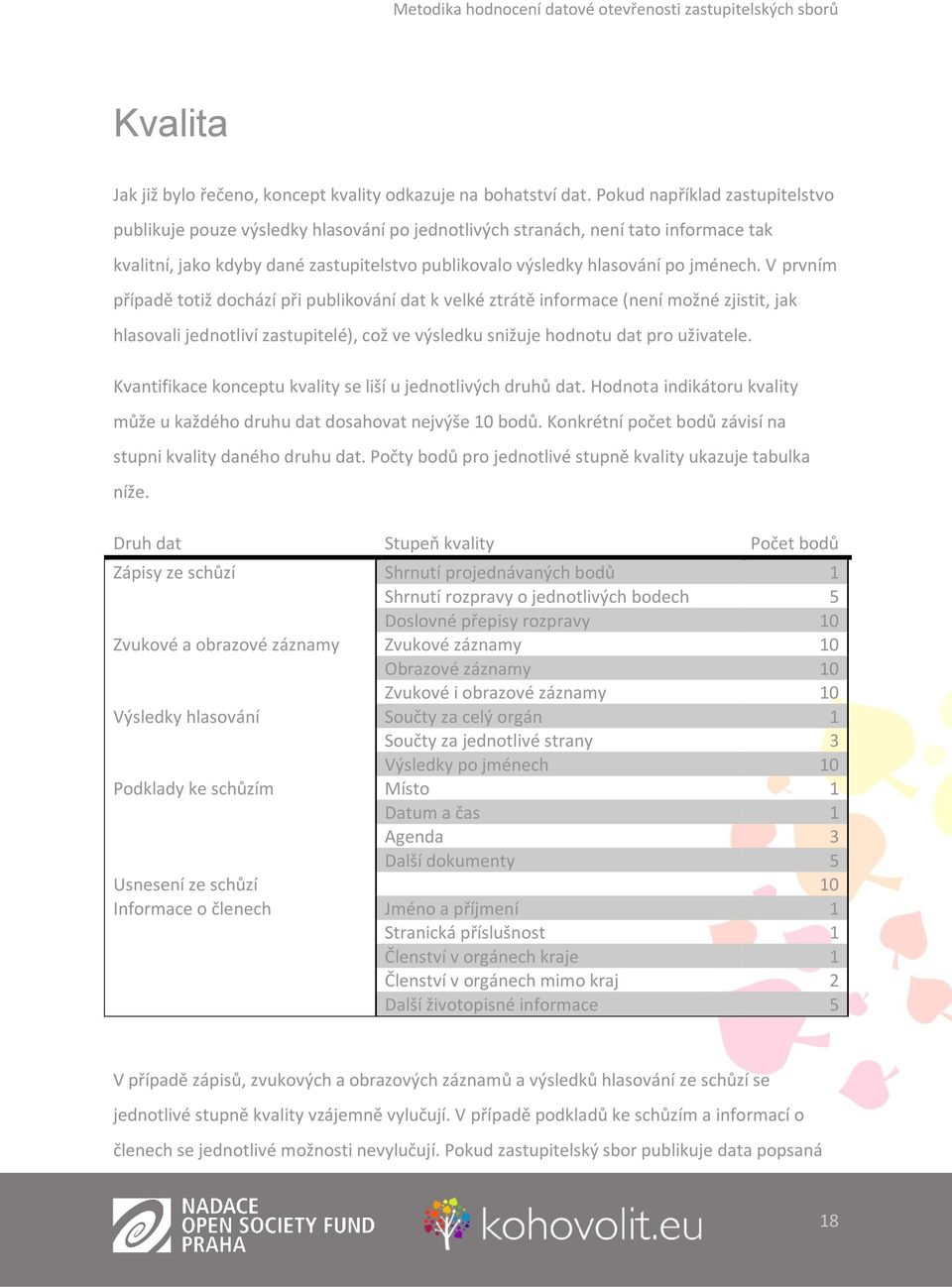 V prvním případě totiž dochází při publikování dat k velké ztrátě informace (není možné zjistit, jak hlasovali jednotliví zastupitelé), což ve výsledku snižuje hodnotu dat pro uživatele.