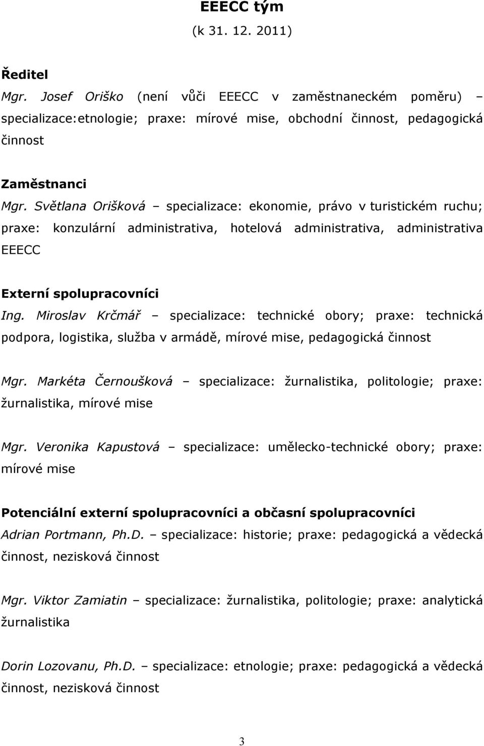 Miroslav Krčmář specializace: technické obory; praxe: technická podpora, logistika, služba v armádě, mírové mise, pedagogická činnost Mgr.
