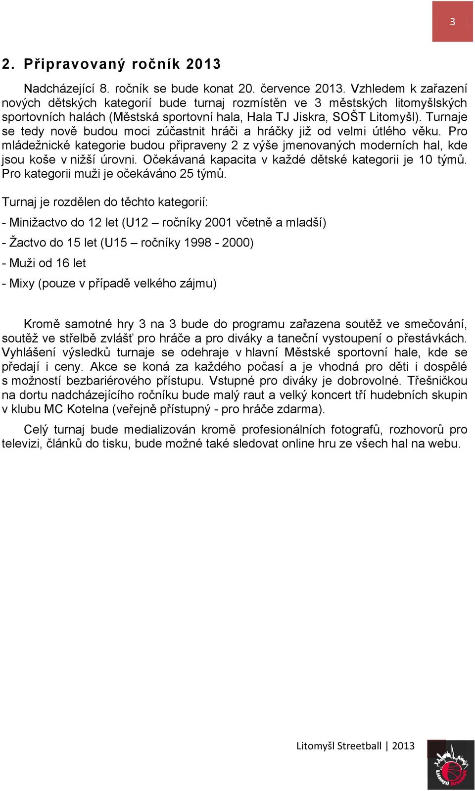 Turnaje se tedy nově budou moci zúčastnit hráči a hráčky již od velmi útlého věku. Pro mládežnické kategorie budou připraveny 2 z výše jmenovaných moderních hal, kde jsou koše v nižší úrovni.