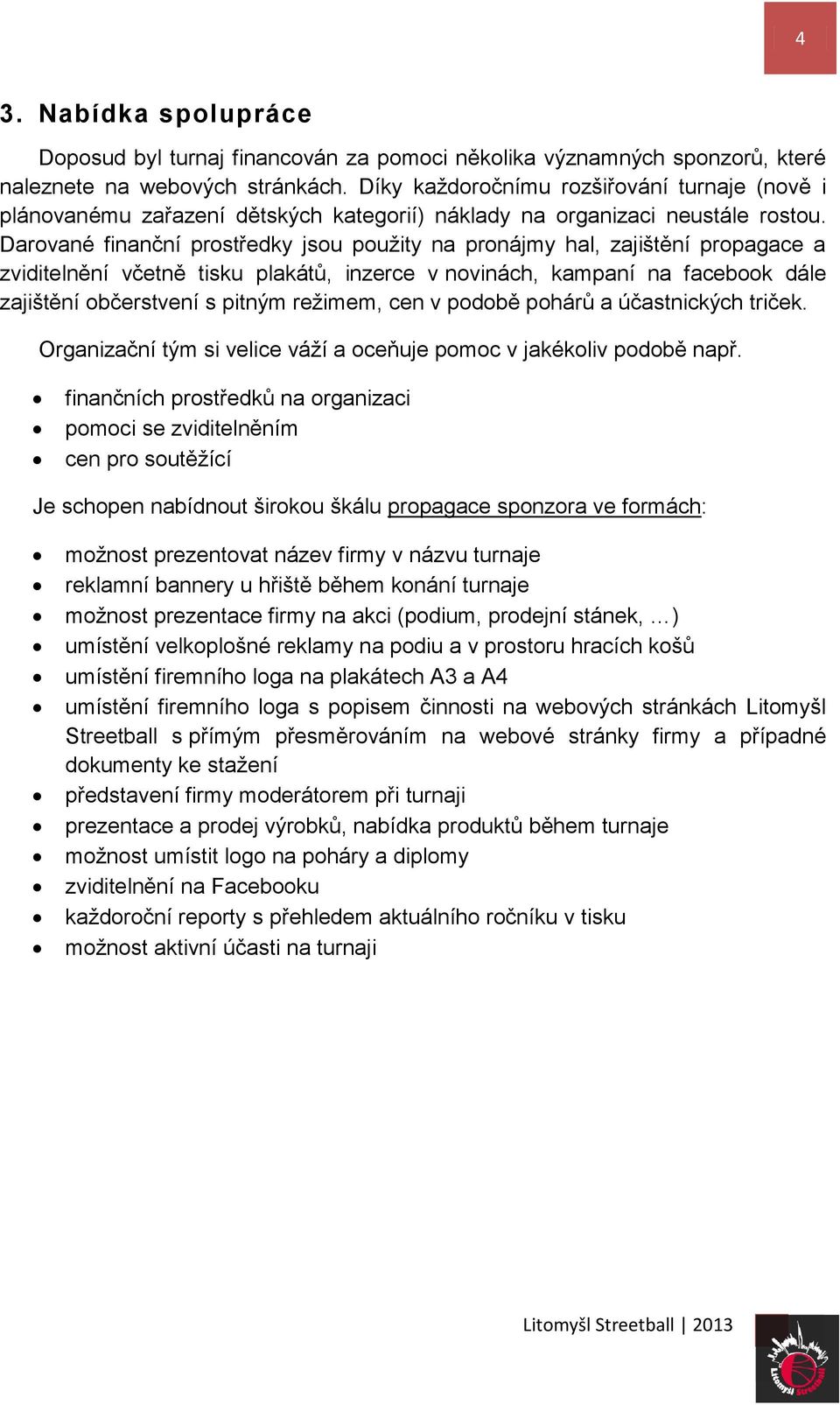 Darované finanční prostředky jsou použity na pronájmy hal, zajištění propagace a zviditelnění včetně tisku plakátů, inzerce v novinách, kampaní na facebook dále zajištění občerstvení s pitným