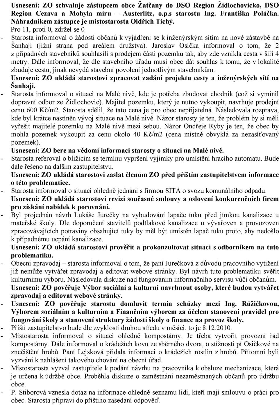 Jaroslav Osička informoval o tom, že 2 z případných stavebníků souhlasili s prodejem části pozemku tak, aby zde vznikla cesta v šíři 4 metry.