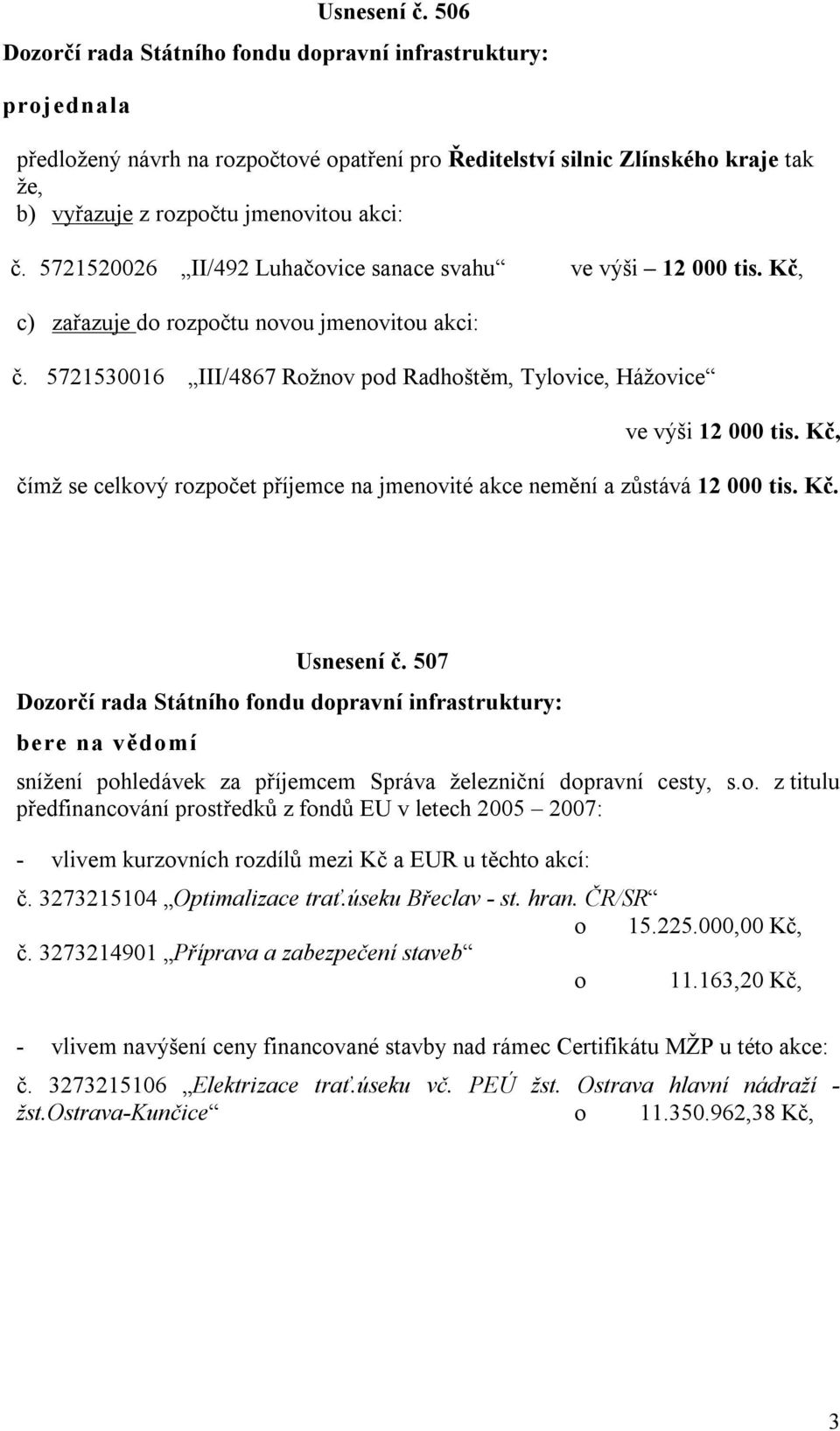 Kč, čímž se celkový rozpočet příjemce na jmenovité akce nemění a zůstává 12 000 tis. Kč. Usnesení č. 507 bere na vědomí snížení pohledávek za příjemcem Správa železniční dopravní cesty, s.o. z titulu předfinancování prostředků z fondů EU v letech 2005 2007: - vlivem kurzovních rozdílů mezi Kč a EUR u těchto akcí: č.