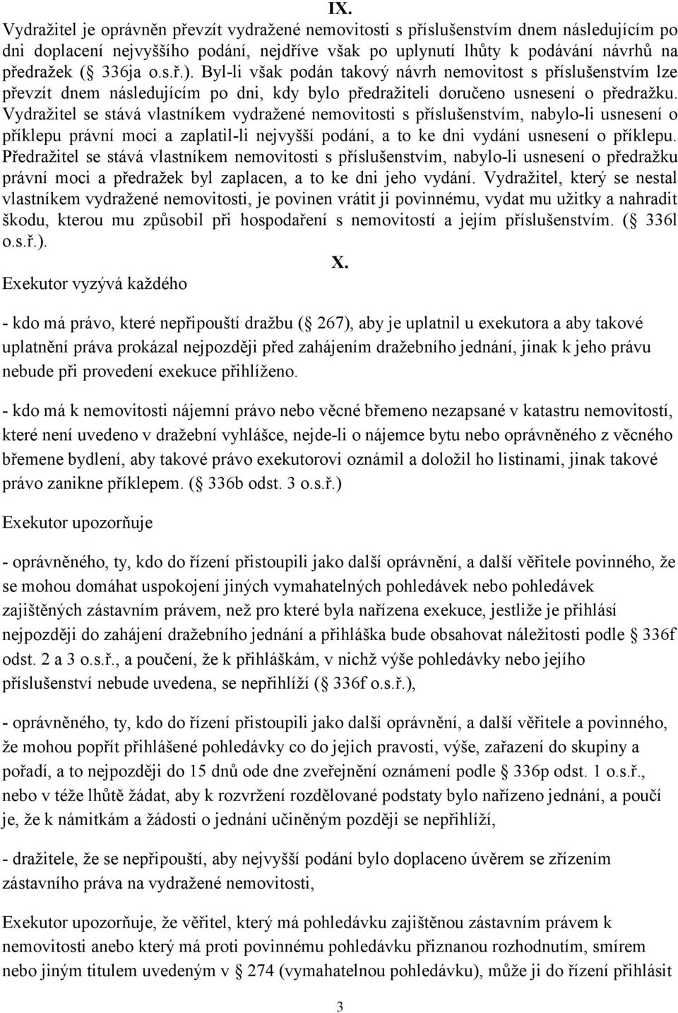 Vydražitel se stává vlastníkem vydražené nemovitosti s příslušenstvím, nabylo-li usnesení o příklepu právní moci a zaplatil-li nejvyšší podání, a to ke dni vydání usnesení o příklepu.