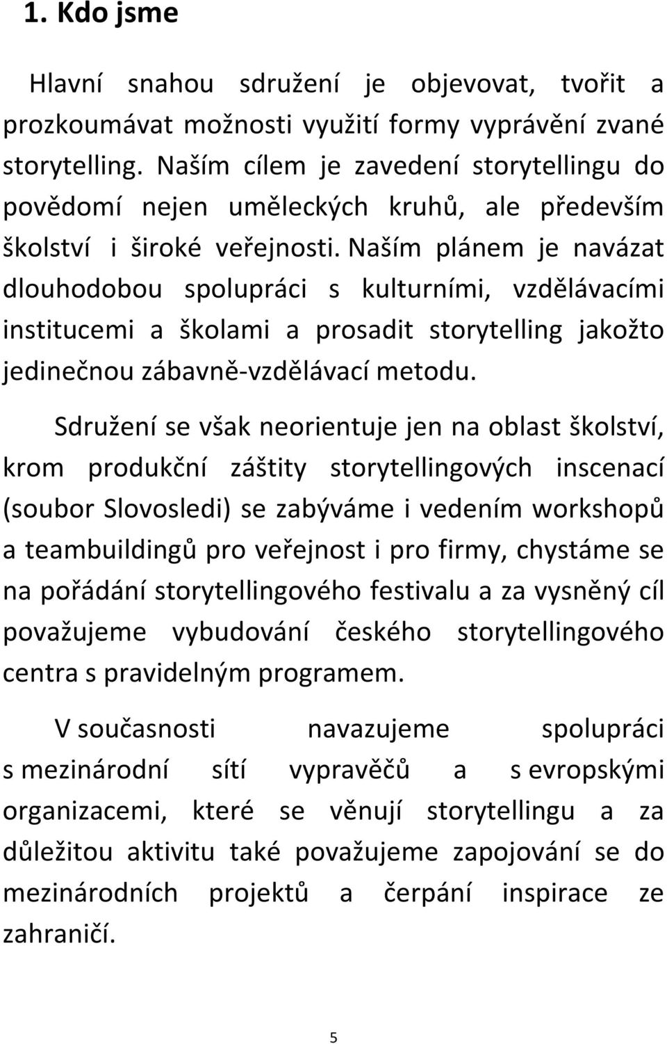Naším plánem je navázat dlouhodobou spolupráci s kulturními, vzdělávacími institucemi a školami a prosadit storytelling jakožto jedinečnou zábavně-vzdělávací metodu.