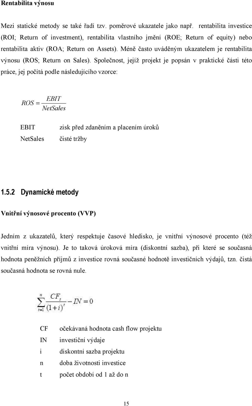 Méně často uváděným ukazatelem je rentabilita výnosu (ROS; Return on Sales).