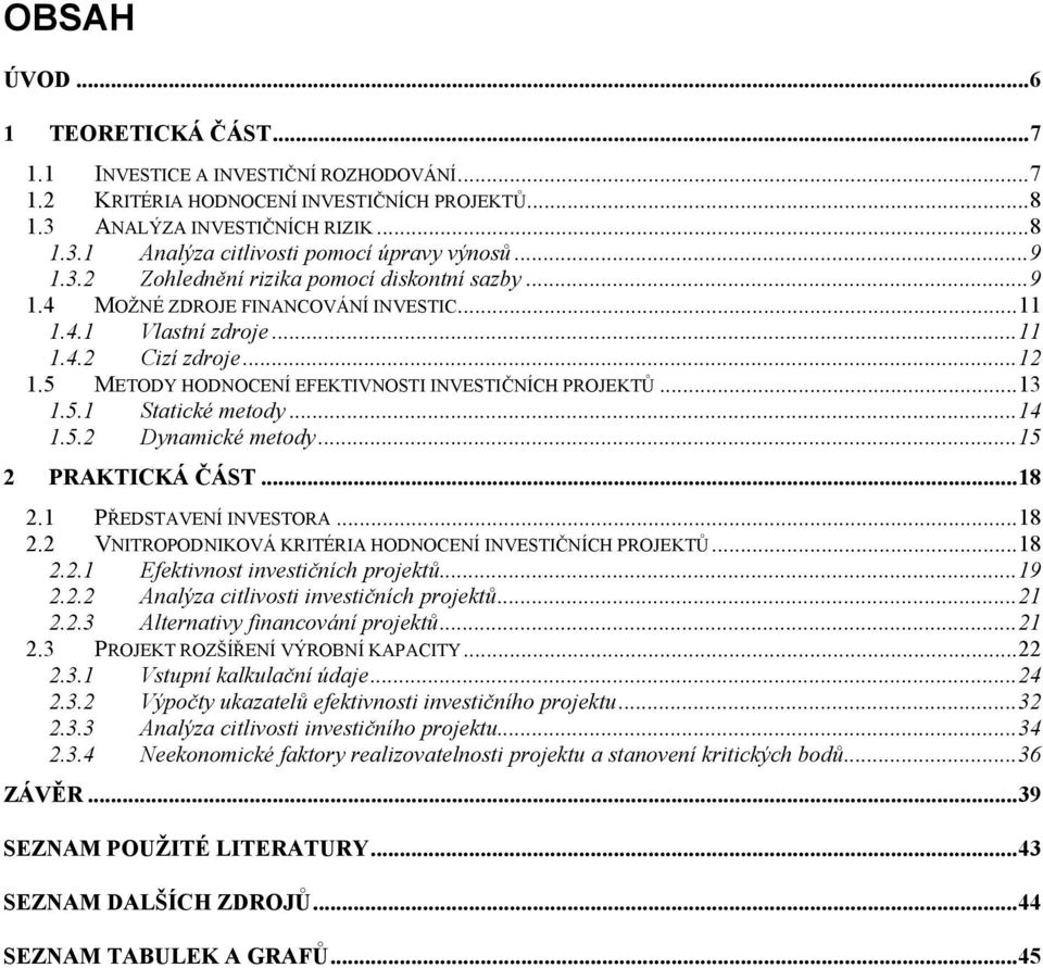 5 METODY HODNOCENÍ EFEKTIVNOSTI INVESTIČNÍCH PROJEKTŮ... 13 1.5.1 Statické metody... 14 1.5.2 Dynamické metody... 15 2 PRAKTICKÁ ČÁST... 18 2.