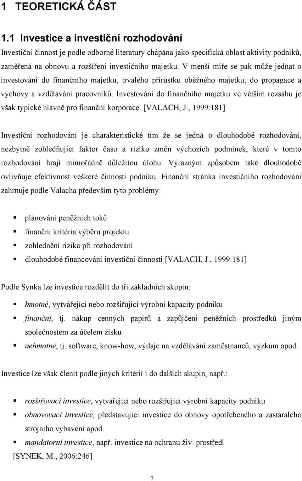 V menší míře se pak může jednat o investování do finančního majetku, trvalého přírůstku oběžného majetku, do propagace a výchovy a vzdělávání pracovníků.