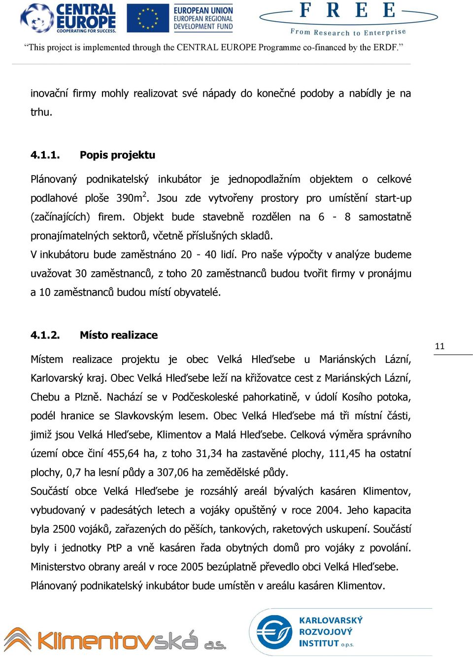 V inkubátoru bude zaměstnáno 20-40 lidí. Pro naše výpočty v analýze budeme uvažovat 30 zaměstnanců, z toho 20 zaměstnanců budou tvořit firmy v pronájmu a 10 zaměstnanců budou místí obyvatelé. 4.1.2. Místo realizace Místem realizace projektu je obec Velká Hleďsebe u Mariánských Lázní, Karlovarský kraj.