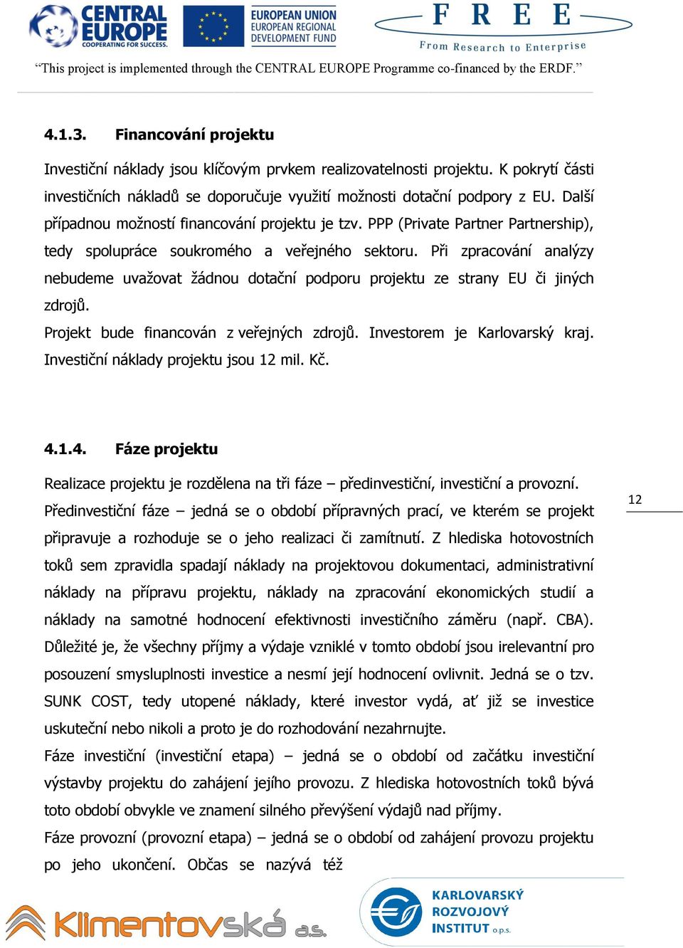 Při zpracování analýzy nebudeme uvažovat žádnou dotační podporu projektu ze strany EU či jiných zdrojů. Projekt bude financován z veřejných zdrojů. Investorem je Karlovarský kraj.