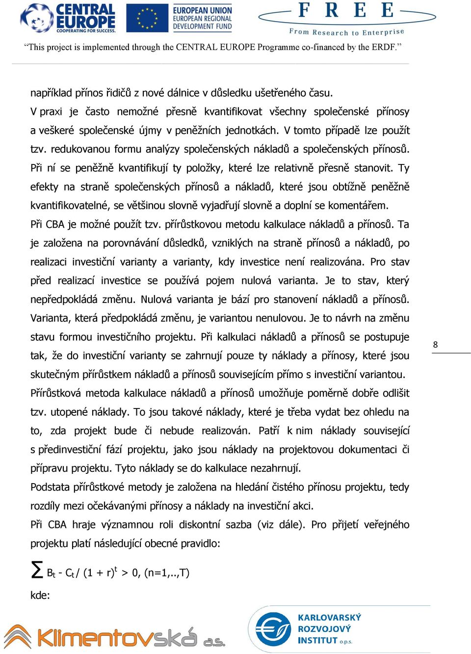 Ty efekty na straně společenských přínosů a nákladů, které jsou obtížně peněžně kvantifikovatelné, se většinou slovně vyjadřují slovně a doplní se komentářem. Při CBA je možné použít tzv.