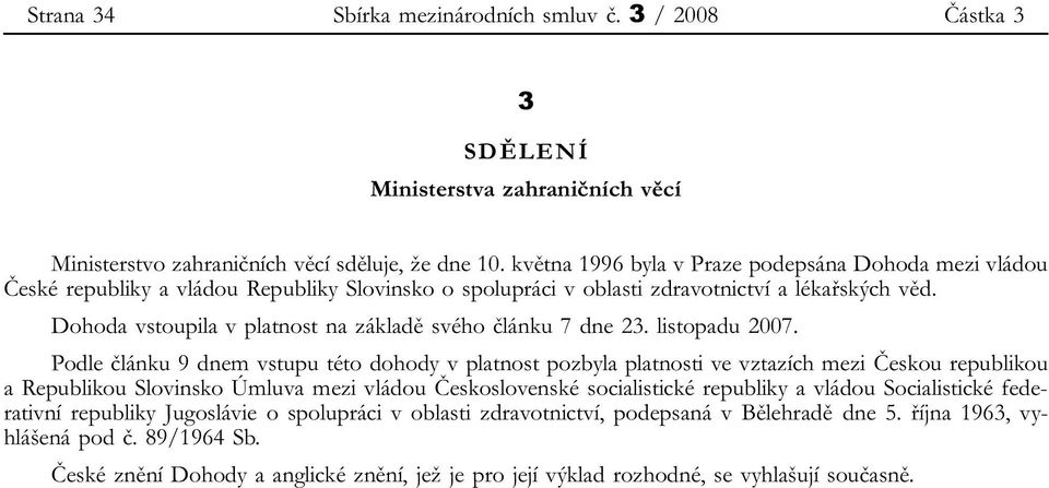 Dohoda vstoupila v platnost na základě svého článku 7 dne 23. listopadu 2007.