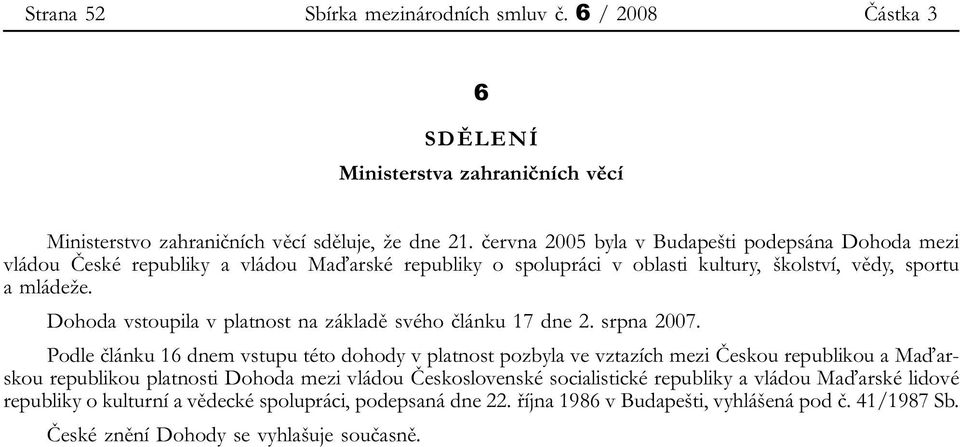 Dohoda vstoupila v platnost na základě svého článku 17 dne 2. srpna 2007.